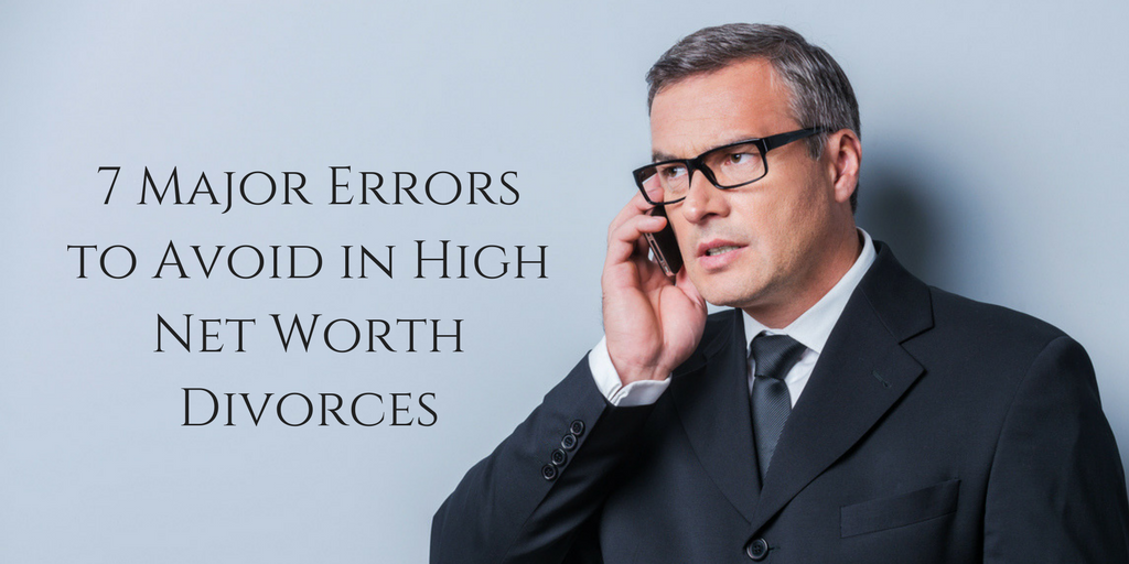 7 MAJOR ERRORS TO AVOID IN HIGH NET WORTH DIVORCES